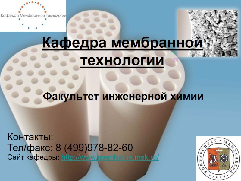 Кафедра мембранной технологии Факультет инженерной химии Контакты: Тел/факс: 8 (499)978-82-60 Сайт кафедры: http://www.membrane.msk.ru/